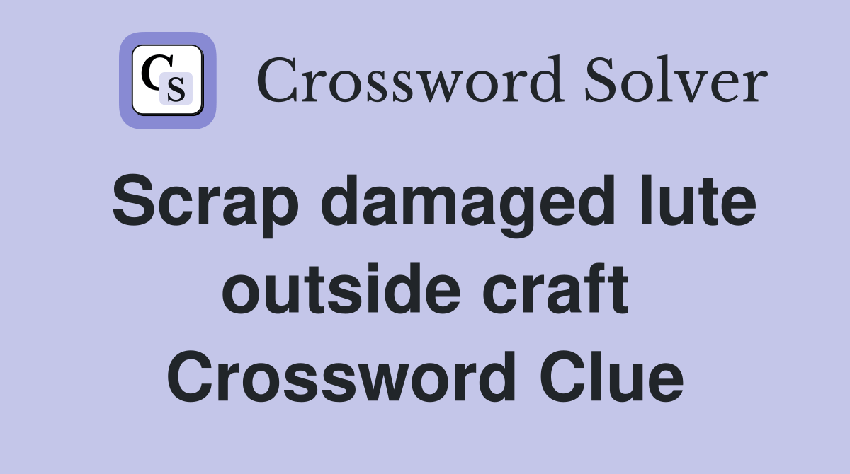 Scrap damaged lute outside craft Crossword Clue Answers Crossword